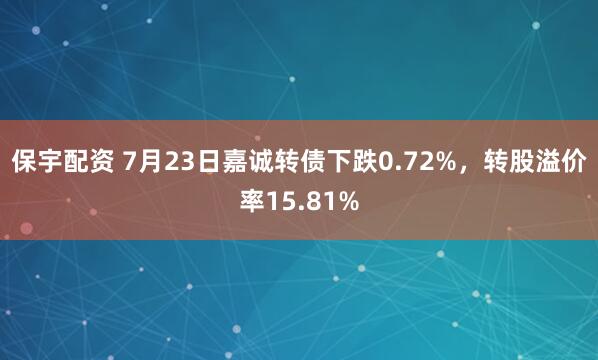 保宇配资 7月23日嘉诚转债下跌0.72%，转股溢价率15.81%
