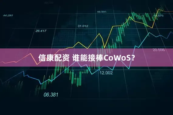 信康配资 谁能接棒CoWoS？