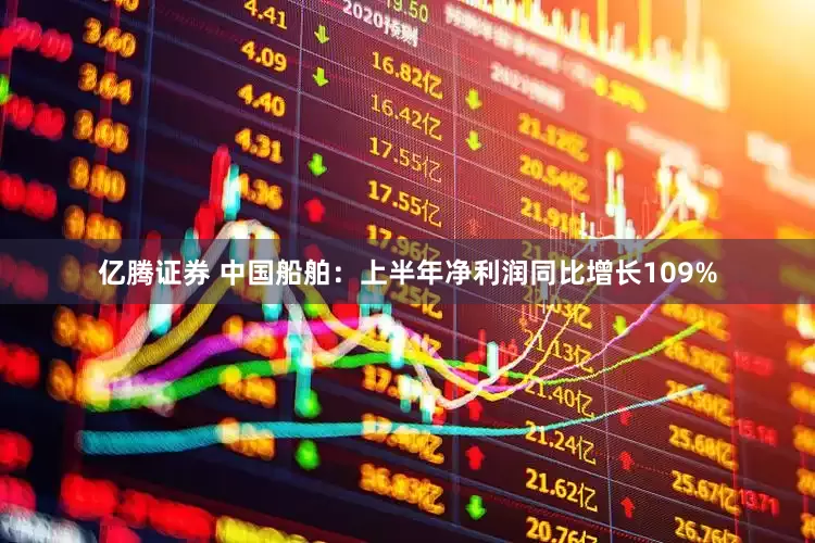 亿腾证券 中国船舶：上半年净利润同比增长109%