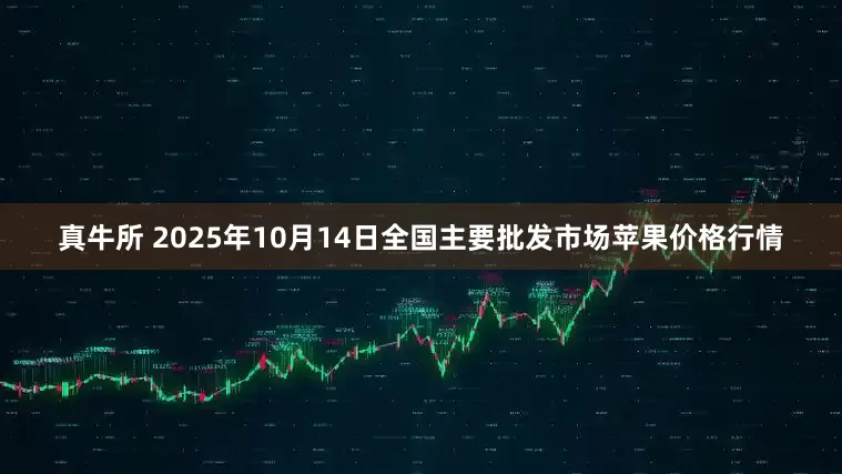 真牛所 2025年10月14日全国主要批发市场苹果价格行情