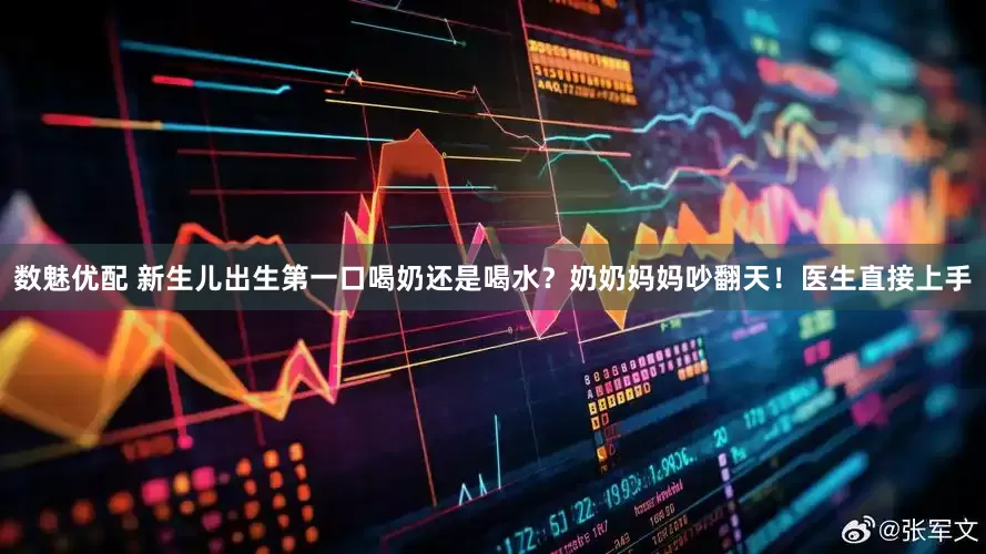 数魅优配 新生儿出生第一口喝奶还是喝水？奶奶妈妈吵翻天！医生直接上手