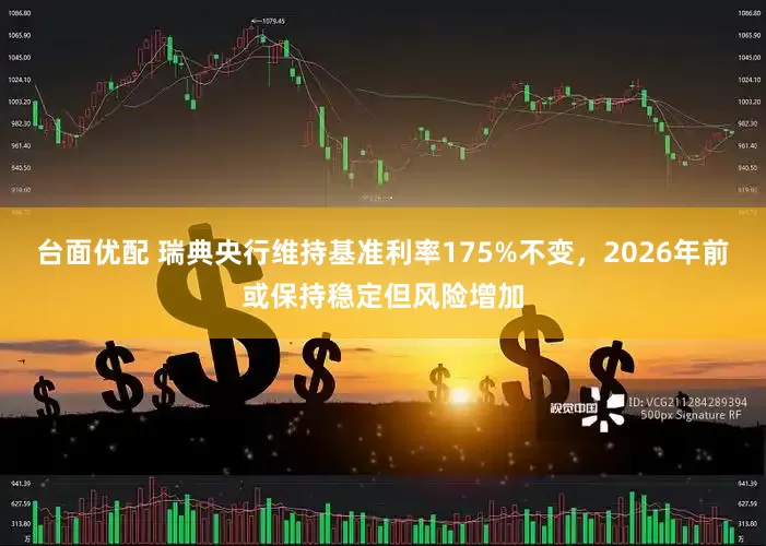 台面优配 瑞典央行维持基准利率175%不变，2026年前或保持稳定但风险增加