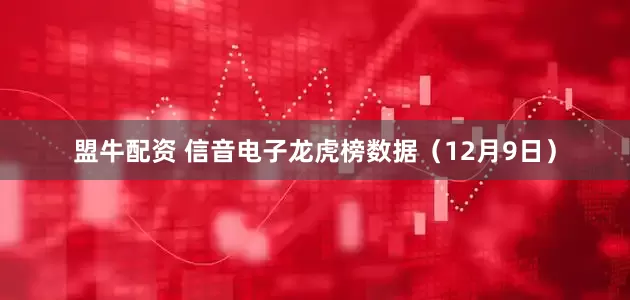 盟牛配资 信音电子龙虎榜数据（12月9日）