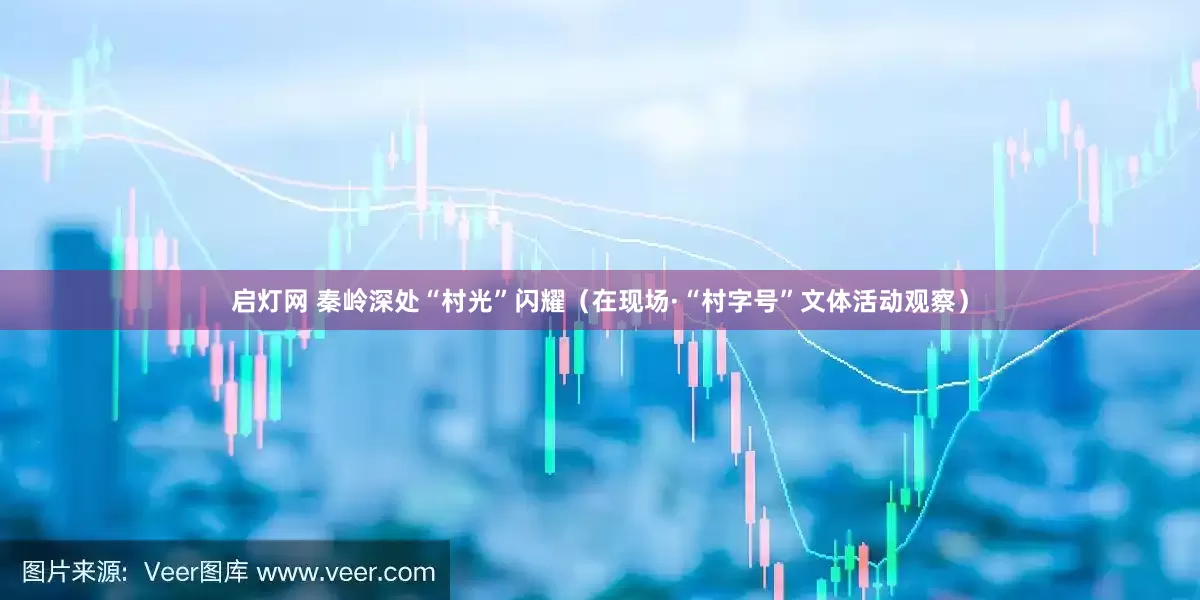 启灯网 秦岭深处“村光”闪耀（在现场·“村字号”文体活动观察）