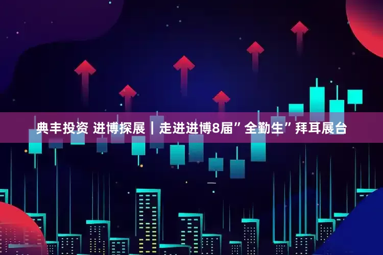 典丰投资 进博探展｜走进进博8届”全勤生”拜耳展台