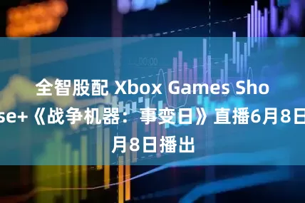 全智股配 Xbox Games Showcase+《战争机器：事变日》直播6月8日播出